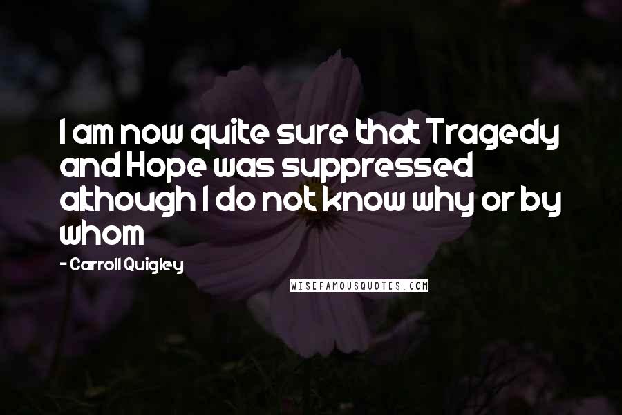 Carroll Quigley Quotes: I am now quite sure that Tragedy and Hope was suppressed although I do not know why or by whom