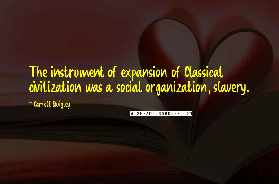 Carroll Quigley Quotes: The instrument of expansion of Classical civilization was a social organization, slavery.