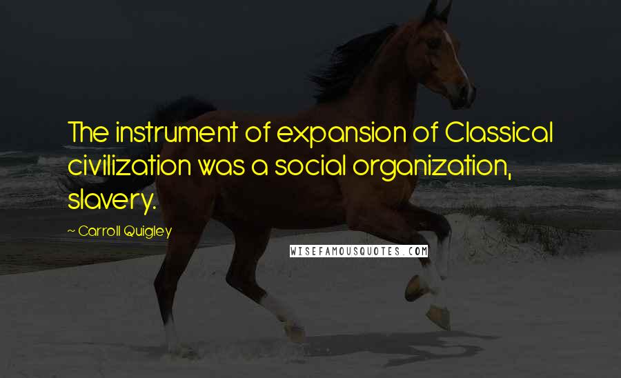 Carroll Quigley Quotes: The instrument of expansion of Classical civilization was a social organization, slavery.