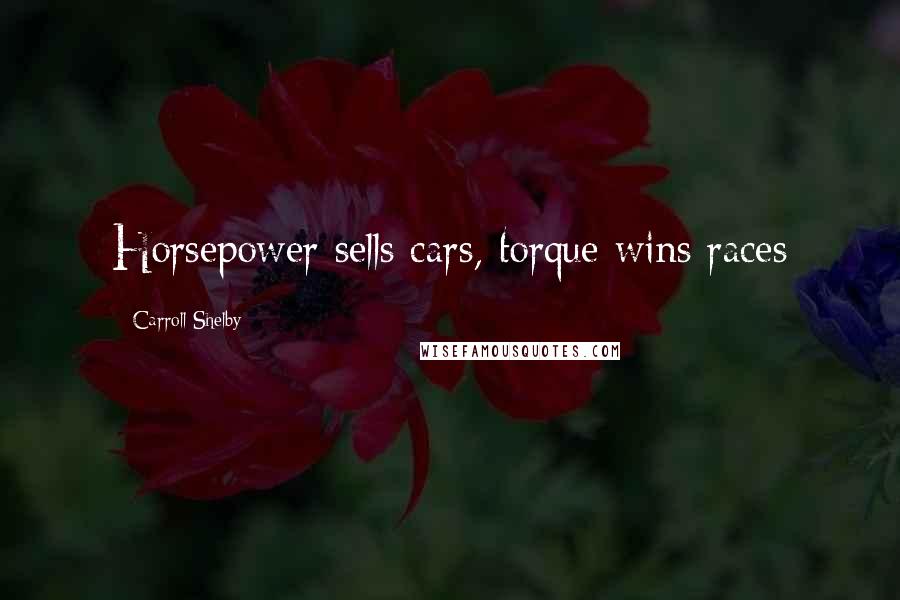 Carroll Shelby Quotes: Horsepower sells cars, torque wins races