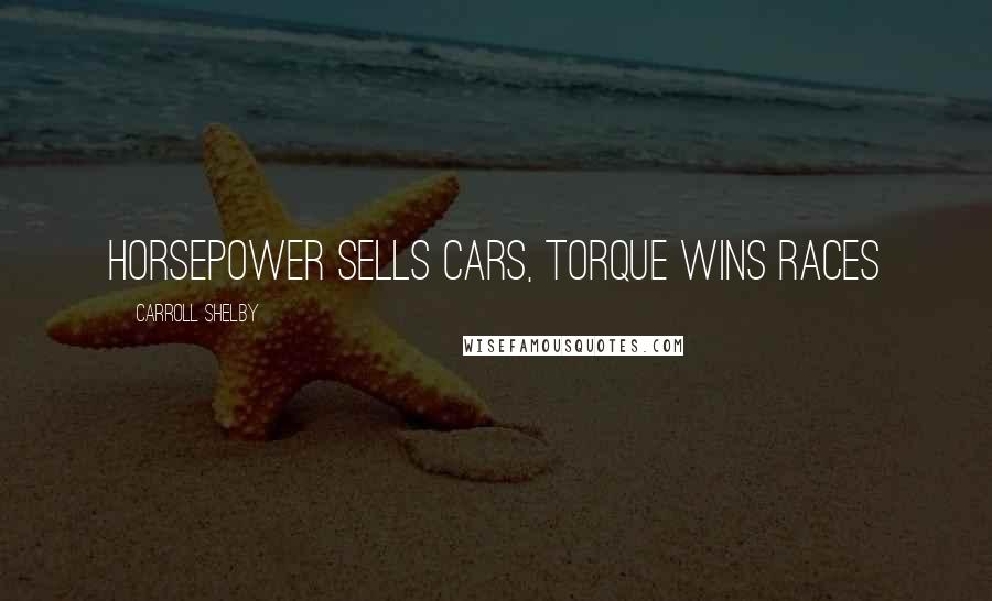 Carroll Shelby Quotes: Horsepower sells cars, torque wins races