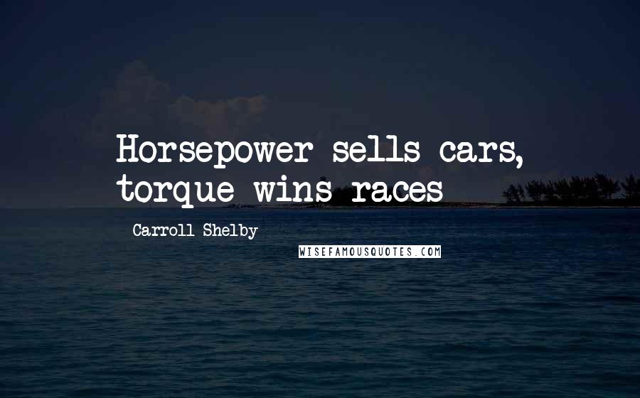 Carroll Shelby Quotes: Horsepower sells cars, torque wins races