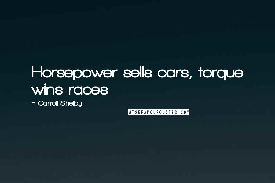 Carroll Shelby Quotes: Horsepower sells cars, torque wins races