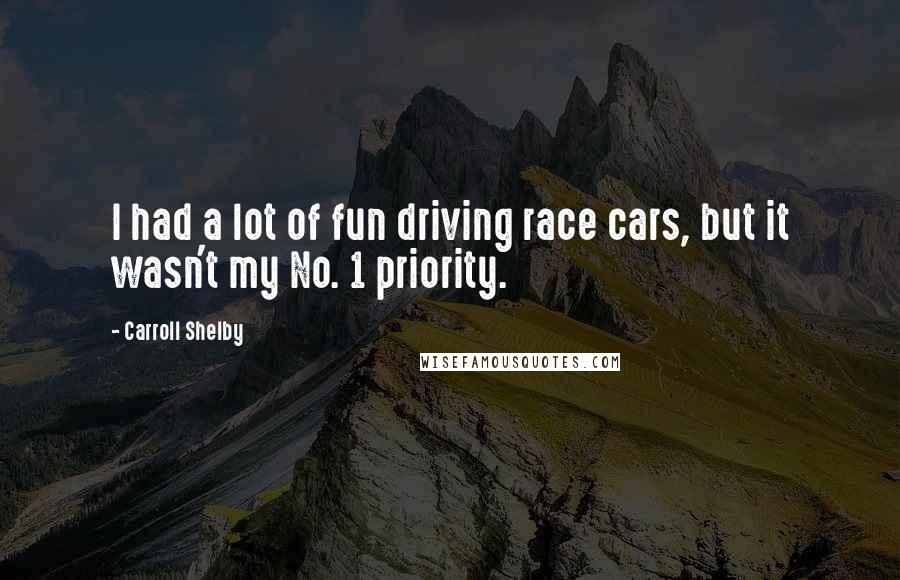 Carroll Shelby Quotes: I had a lot of fun driving race cars, but it wasn't my No. 1 priority.