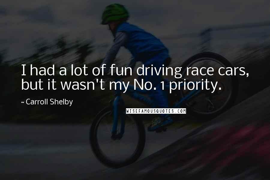 Carroll Shelby Quotes: I had a lot of fun driving race cars, but it wasn't my No. 1 priority.