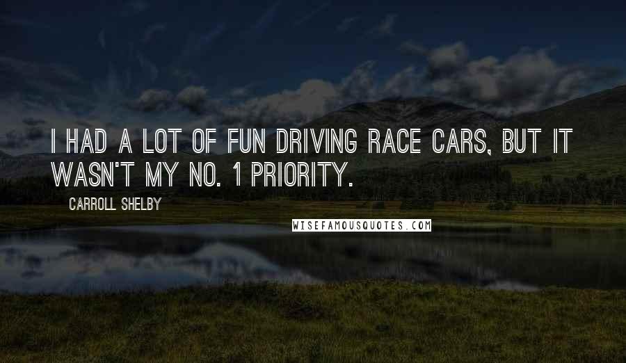 Carroll Shelby Quotes: I had a lot of fun driving race cars, but it wasn't my No. 1 priority.