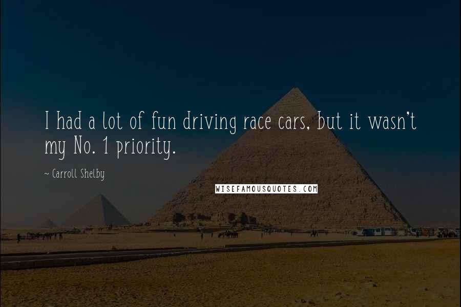 Carroll Shelby Quotes: I had a lot of fun driving race cars, but it wasn't my No. 1 priority.