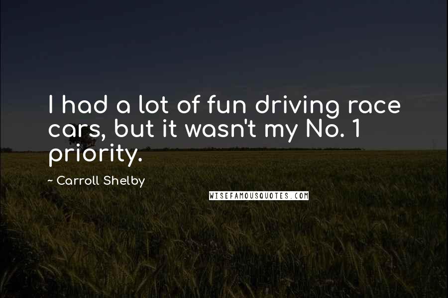 Carroll Shelby Quotes: I had a lot of fun driving race cars, but it wasn't my No. 1 priority.