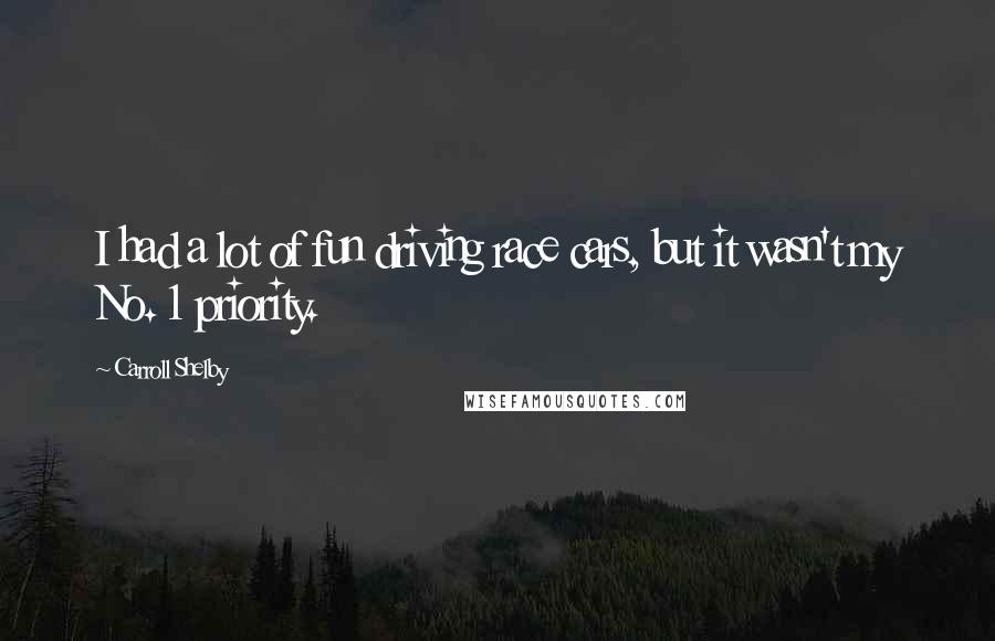 Carroll Shelby Quotes: I had a lot of fun driving race cars, but it wasn't my No. 1 priority.