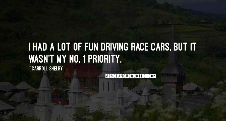 Carroll Shelby Quotes: I had a lot of fun driving race cars, but it wasn't my No. 1 priority.