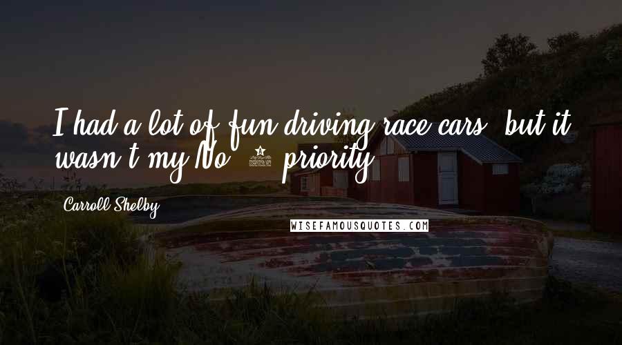 Carroll Shelby Quotes: I had a lot of fun driving race cars, but it wasn't my No. 1 priority.