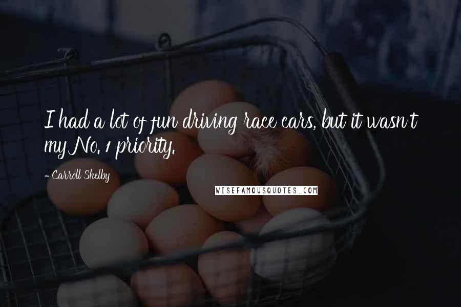 Carroll Shelby Quotes: I had a lot of fun driving race cars, but it wasn't my No. 1 priority.
