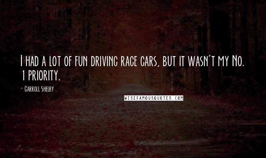 Carroll Shelby Quotes: I had a lot of fun driving race cars, but it wasn't my No. 1 priority.