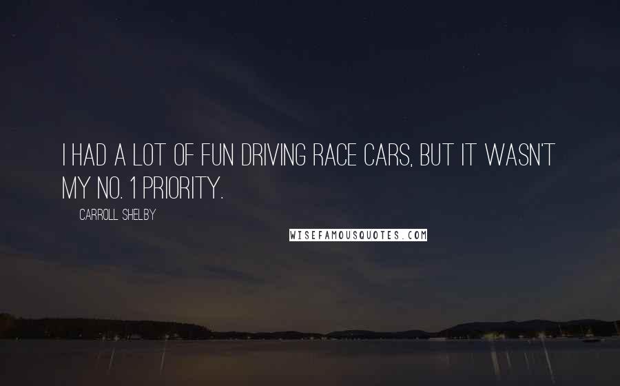 Carroll Shelby Quotes: I had a lot of fun driving race cars, but it wasn't my No. 1 priority.