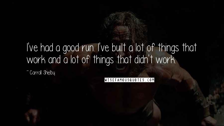 Carroll Shelby Quotes: I've had a good run. I've built a lot of things that work and a lot of things that didn't work.