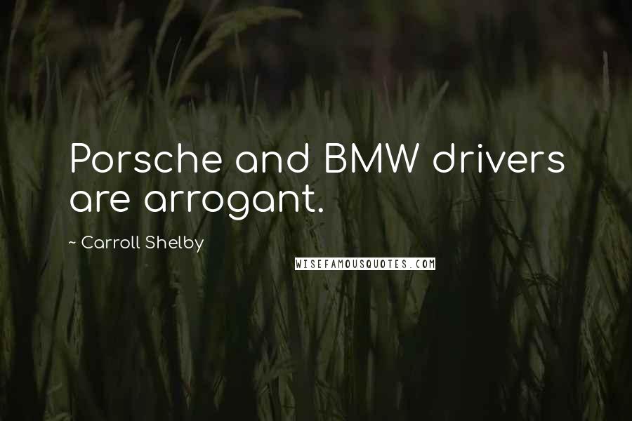 Carroll Shelby Quotes: Porsche and BMW drivers are arrogant.