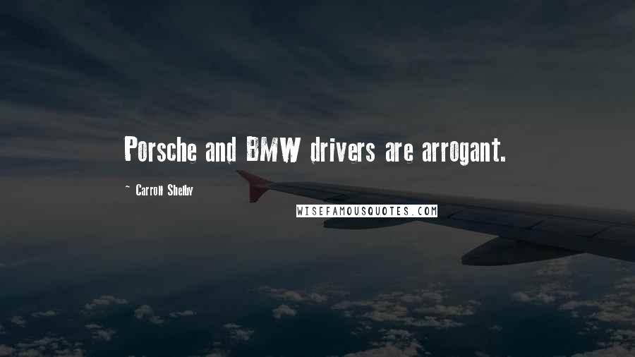 Carroll Shelby Quotes: Porsche and BMW drivers are arrogant.