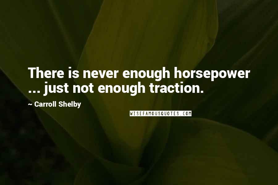 Carroll Shelby Quotes: There is never enough horsepower ... just not enough traction.