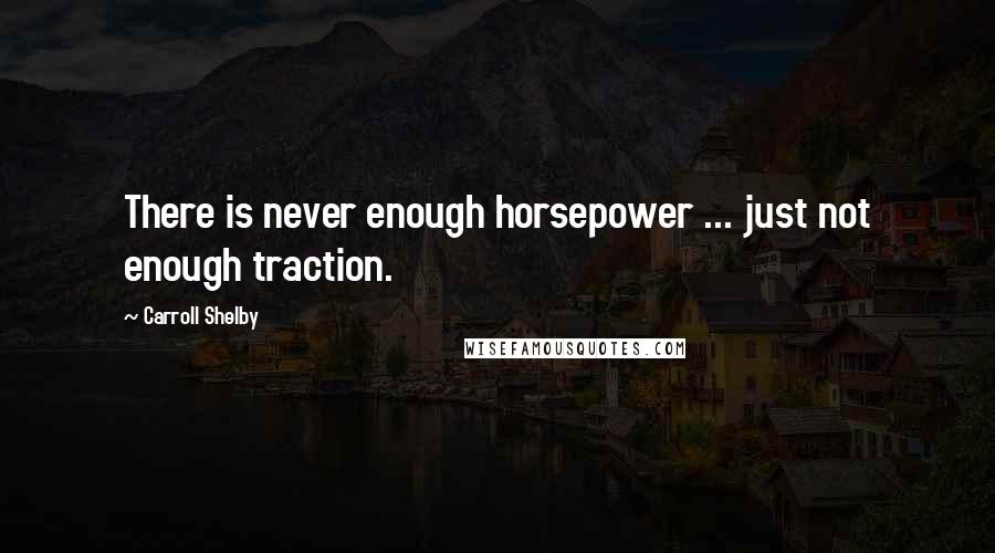 Carroll Shelby Quotes: There is never enough horsepower ... just not enough traction.