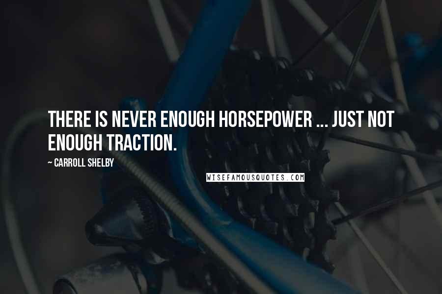 Carroll Shelby Quotes: There is never enough horsepower ... just not enough traction.