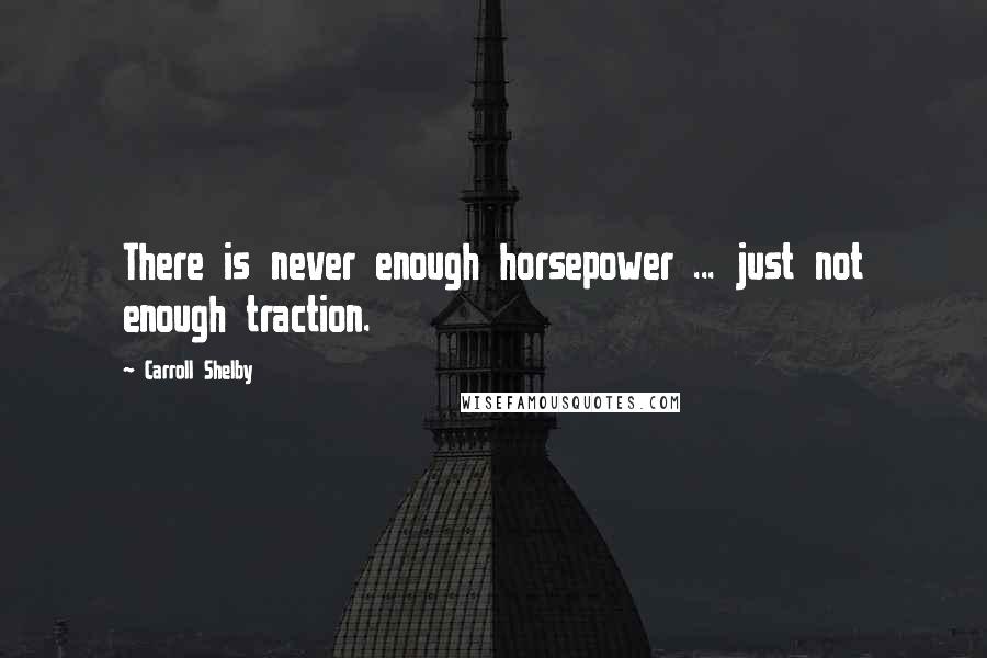 Carroll Shelby Quotes: There is never enough horsepower ... just not enough traction.