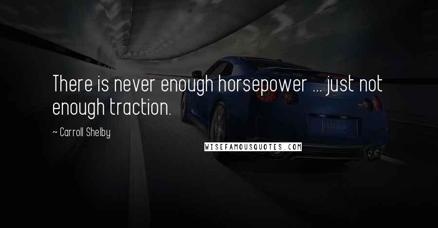 Carroll Shelby Quotes: There is never enough horsepower ... just not enough traction.