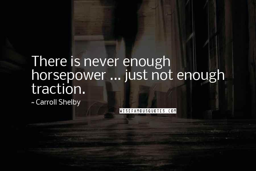 Carroll Shelby Quotes: There is never enough horsepower ... just not enough traction.