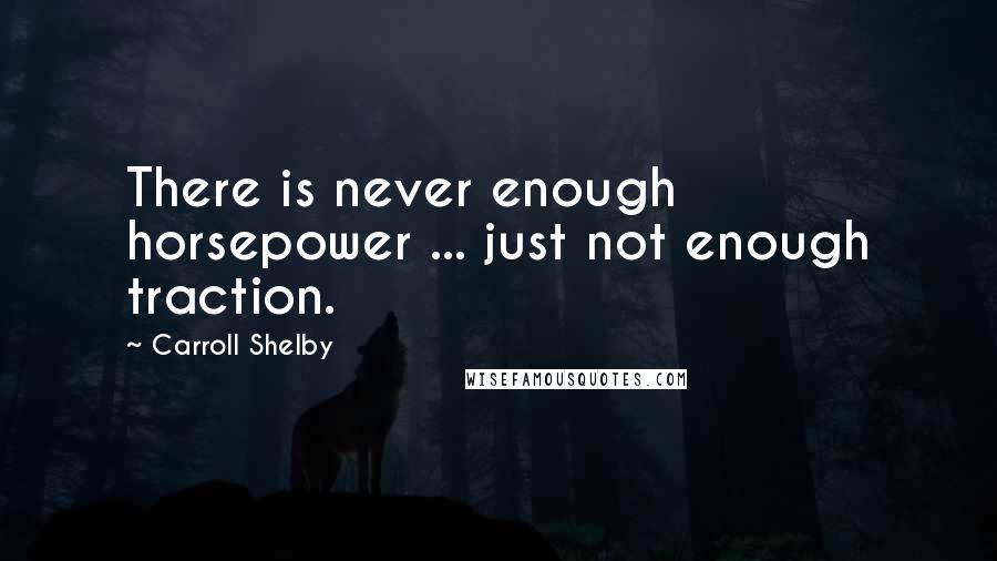 Carroll Shelby Quotes: There is never enough horsepower ... just not enough traction.