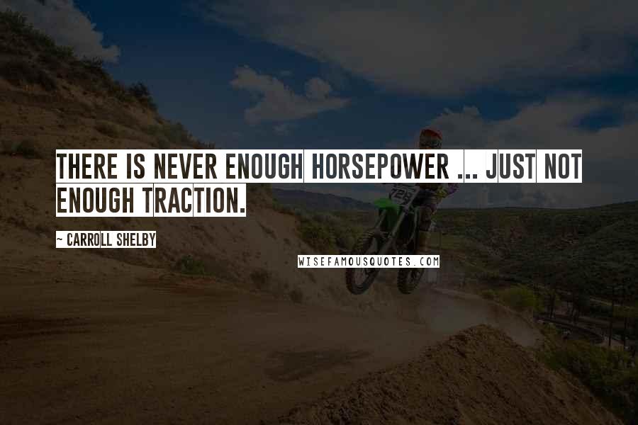 Carroll Shelby Quotes: There is never enough horsepower ... just not enough traction.