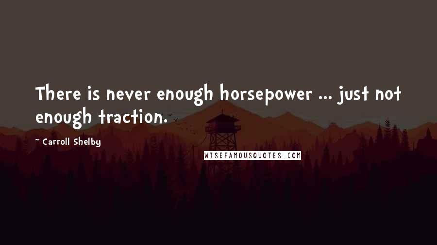 Carroll Shelby Quotes: There is never enough horsepower ... just not enough traction.