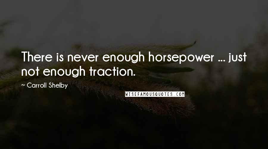 Carroll Shelby Quotes: There is never enough horsepower ... just not enough traction.