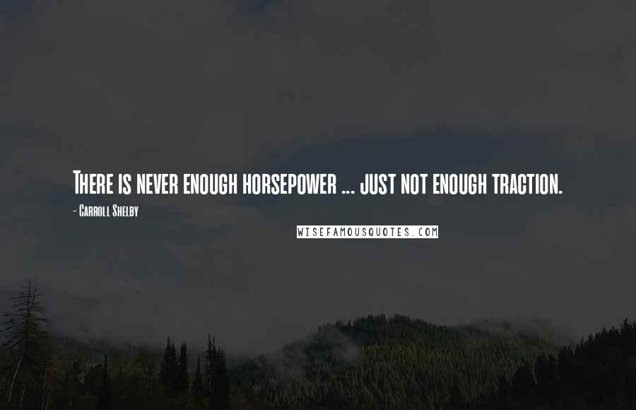 Carroll Shelby Quotes: There is never enough horsepower ... just not enough traction.