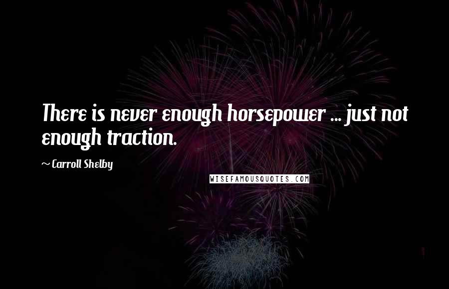 Carroll Shelby Quotes: There is never enough horsepower ... just not enough traction.