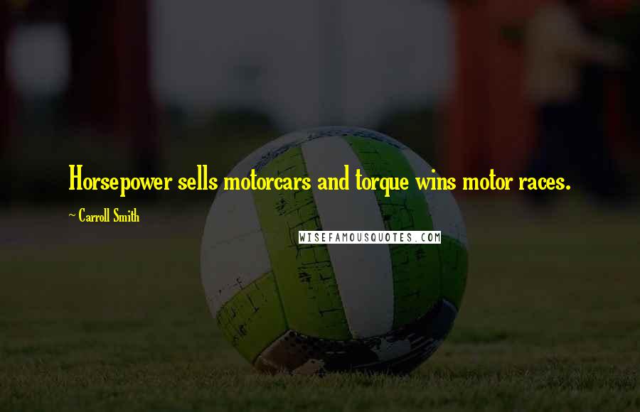 Carroll Smith Quotes: Horsepower sells motorcars and torque wins motor races.