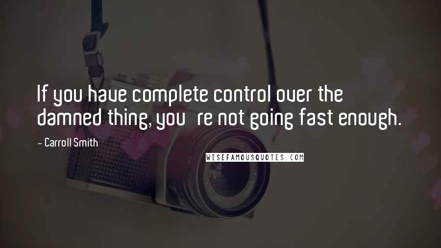 Carroll Smith Quotes: If you have complete control over the damned thing, you're not going fast enough.