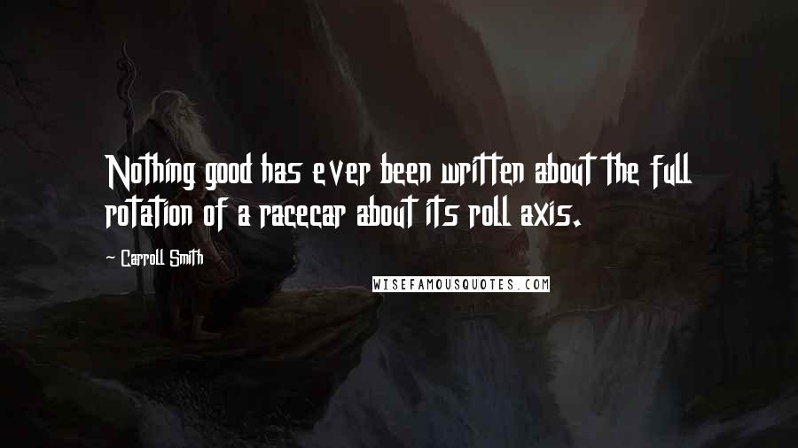 Carroll Smith Quotes: Nothing good has ever been written about the full rotation of a racecar about its roll axis.