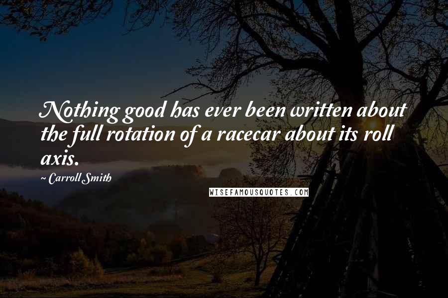 Carroll Smith Quotes: Nothing good has ever been written about the full rotation of a racecar about its roll axis.