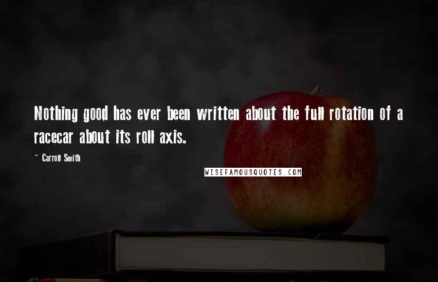 Carroll Smith Quotes: Nothing good has ever been written about the full rotation of a racecar about its roll axis.