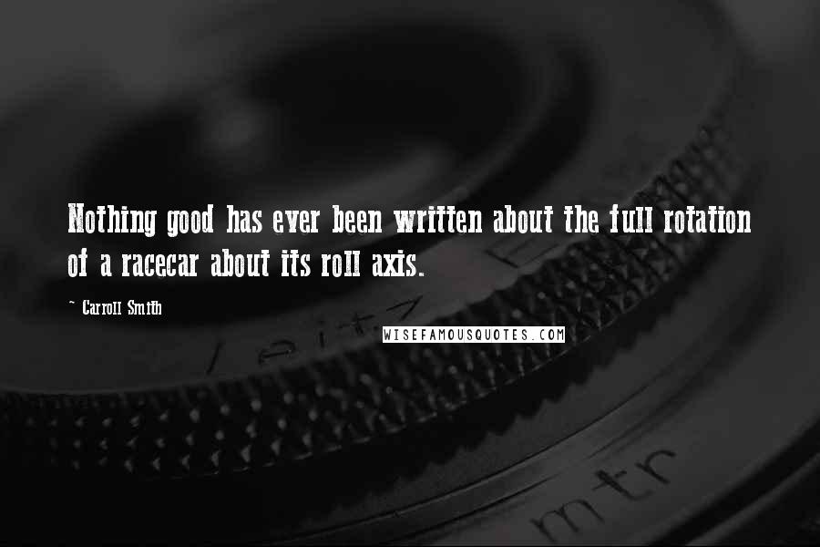 Carroll Smith Quotes: Nothing good has ever been written about the full rotation of a racecar about its roll axis.