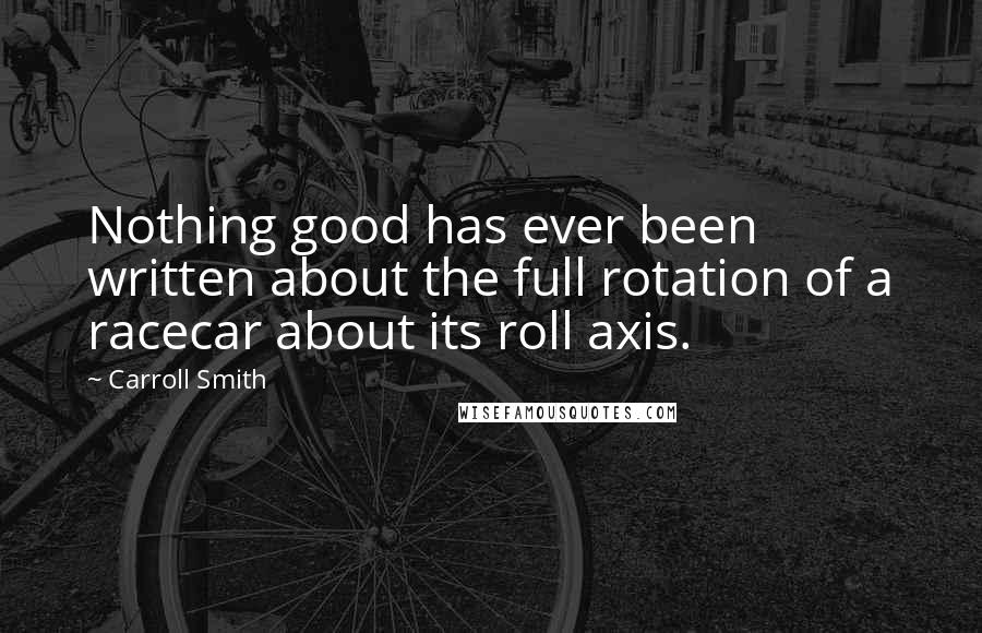 Carroll Smith Quotes: Nothing good has ever been written about the full rotation of a racecar about its roll axis.