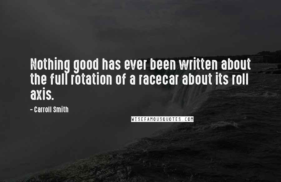 Carroll Smith Quotes: Nothing good has ever been written about the full rotation of a racecar about its roll axis.