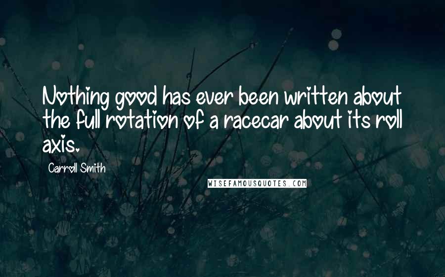 Carroll Smith Quotes: Nothing good has ever been written about the full rotation of a racecar about its roll axis.