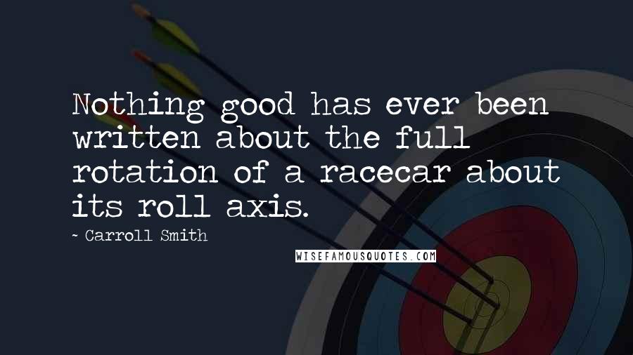 Carroll Smith Quotes: Nothing good has ever been written about the full rotation of a racecar about its roll axis.