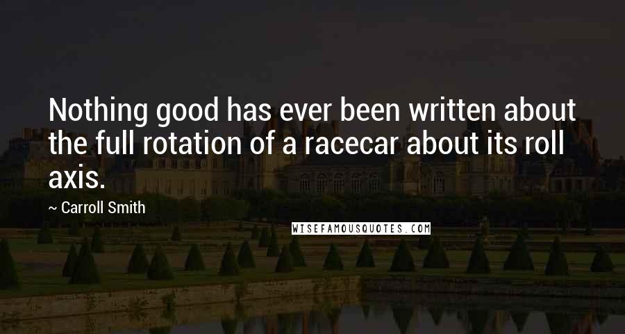 Carroll Smith Quotes: Nothing good has ever been written about the full rotation of a racecar about its roll axis.