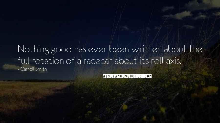 Carroll Smith Quotes: Nothing good has ever been written about the full rotation of a racecar about its roll axis.