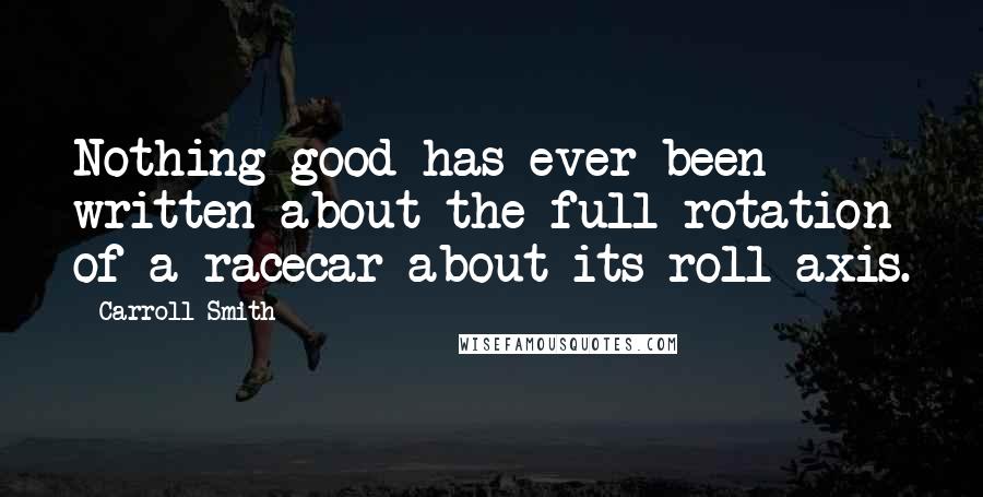 Carroll Smith Quotes: Nothing good has ever been written about the full rotation of a racecar about its roll axis.