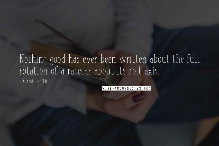 Carroll Smith Quotes: Nothing good has ever been written about the full rotation of a racecar about its roll axis.