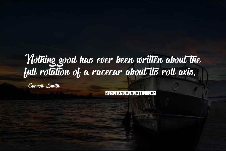 Carroll Smith Quotes: Nothing good has ever been written about the full rotation of a racecar about its roll axis.