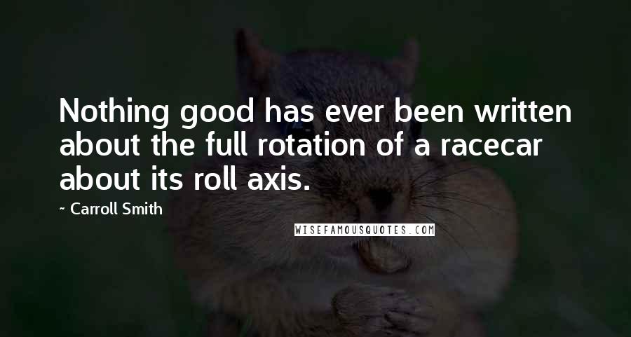 Carroll Smith Quotes: Nothing good has ever been written about the full rotation of a racecar about its roll axis.