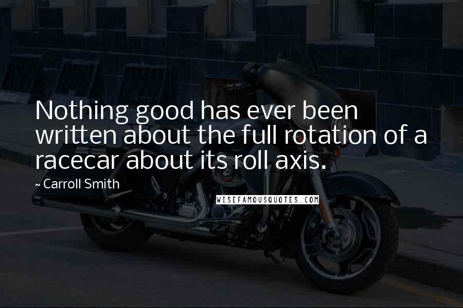 Carroll Smith Quotes: Nothing good has ever been written about the full rotation of a racecar about its roll axis.
